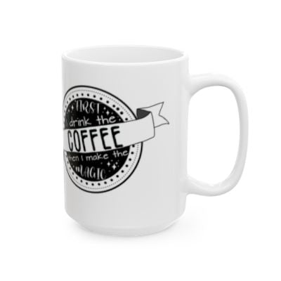 First I Drink The Coffee, Then I Make The Magic Ceramic Coffee Mug